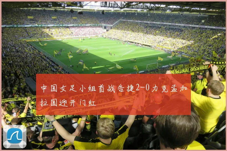 中国女足小组首战告捷2-0力克孟加拉国迎开门红