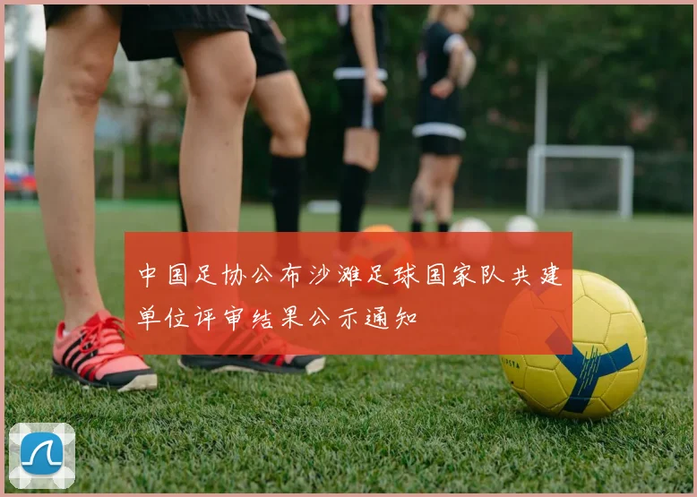 中国足协公布沙滩足球国家队共建单位评审结果公示通知