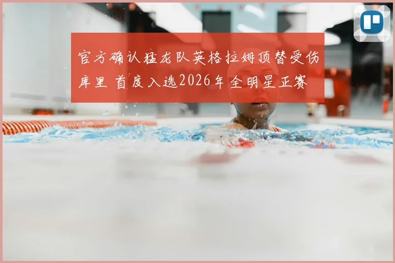 官方确认猛龙队英格拉姆顶替受伤库里 首度入选2026年全明星正赛