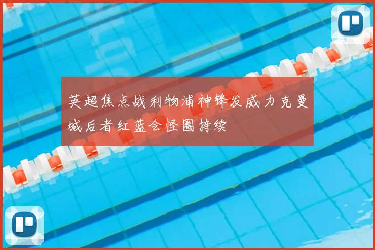 英超焦点战利物浦神锋发威力克曼城后者红蓝会怪圈持续