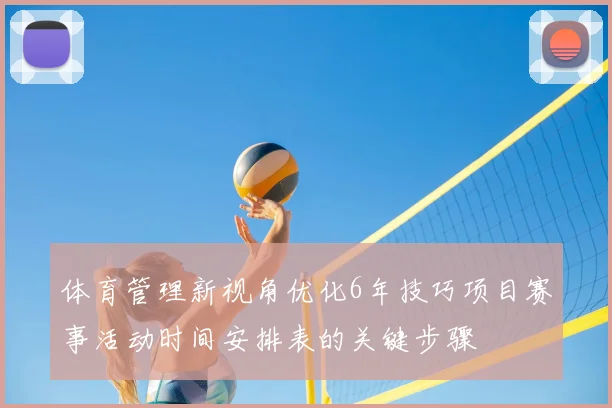 体育管理新视角优化6年技巧项目赛事活动时间安排表的关键步骤