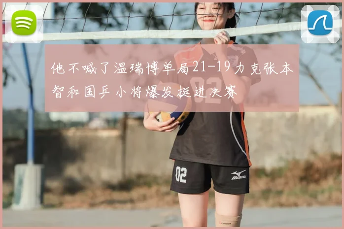 他不喊了温瑞博单局21-19力克张本智和国乒小将爆发挺进决赛