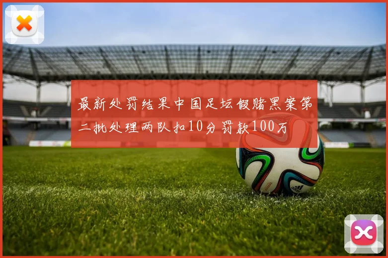 最新处罚结果中国足坛假赌黑案第二批处理两队扣10分罚款100万